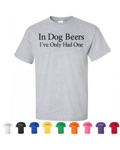 In Dog Beers I've Only Had One Graphic T-Shirt
