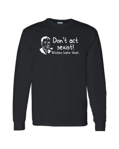 Don't Act Sexist, Bitches Hate That Mens Long Sleeve Shirts