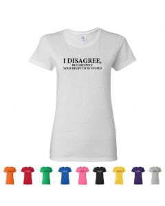 I Disagree, But I Respect Your Right To Be Stupid Womens T-Shirts