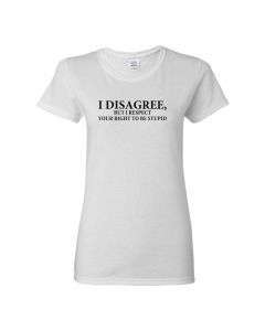 I Disagree, But I Respect Your Right To Be Stupid Womens T-Shirts Womens T-Shirts-White-Womens Large