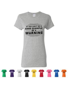 If You Can't Be A Good Example, Be A Warning Womens T-Shirts