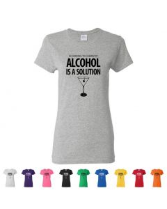 According To Chemistry, Alcohol Is A Solution Womens T-Shirts