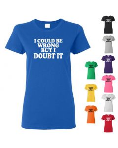 I Could Be Wrong But I Doubt It Womens T-Shirts