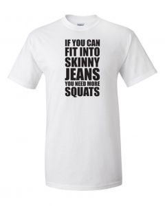 If You Can Fit Into Skinny Jeans You Need More Squats Workout T-Shirt -White-Large